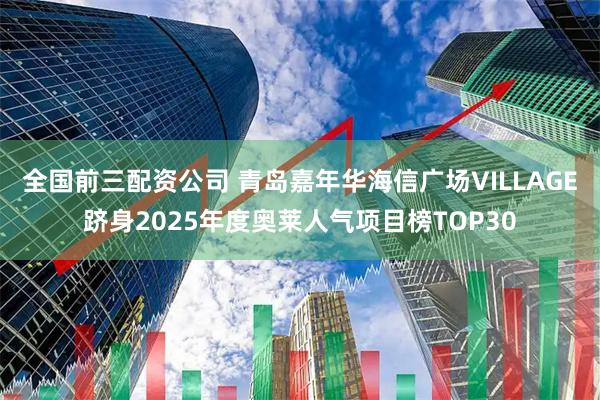 全国前三配资公司 青岛嘉年华海信广场VILLAGE跻身2025年度奥莱人气项目榜TOP30