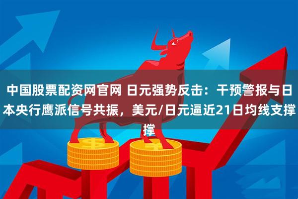 中国股票配资网官网 日元强势反击：干预警报与日本央行鹰派信号共振，美元/日元逼近21日均线支撑