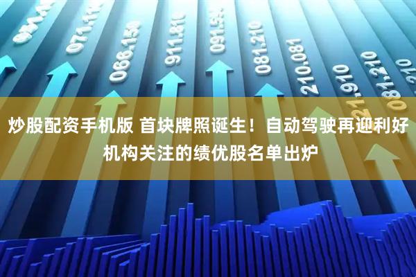 炒股配资手机版 首块牌照诞生！自动驾驶再迎利好 机构关注的绩优股名单出炉