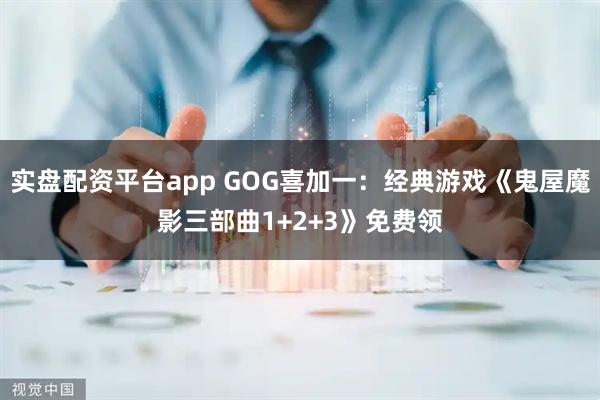 实盘配资平台app GOG喜加一：经典游戏《鬼屋魔影三部曲1+2+3》免费领
