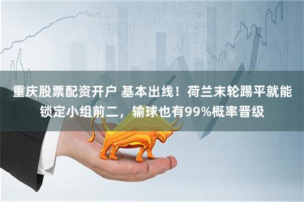 重庆股票配资开户 基本出线！荷兰末轮踢平就能锁定小组前二，输球也有99%概率晋级