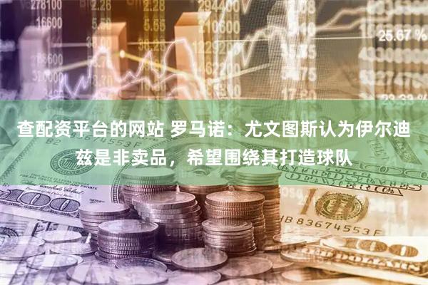 查配资平台的网站 罗马诺：尤文图斯认为伊尔迪兹是非卖品，希望围绕其打造球队