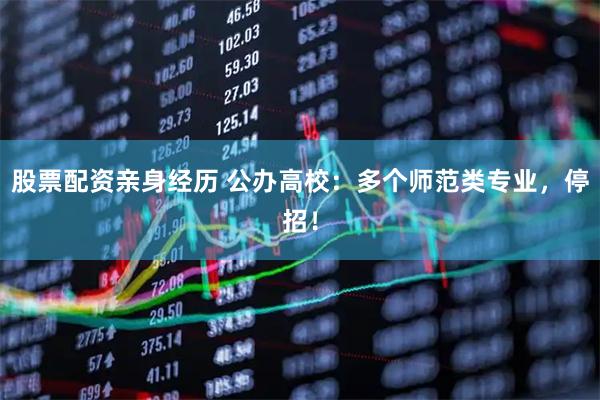 股票配资亲身经历 公办高校：多个师范类专业，停招！