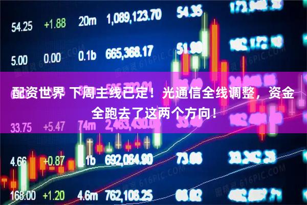 配资世界 下周主线已定！光通信全线调整，资金全跑去了这两个方向！