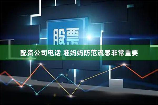 配资公司电话 准妈妈防范流感非常重要