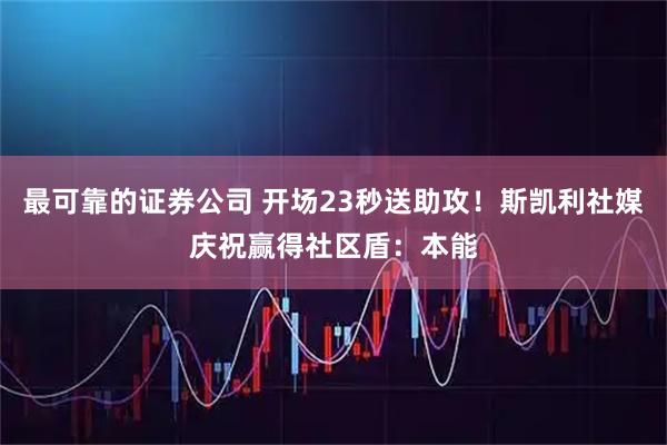 最可靠的证券公司 开场23秒送助攻！斯凯利社媒庆祝赢得社区盾：本能