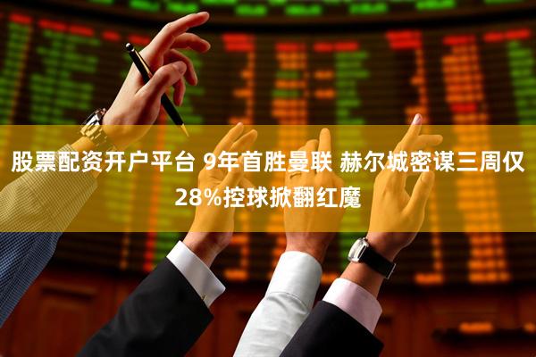 股票配资开户平台 9年首胜曼联 赫尔城密谋三周仅28%控球掀翻红魔